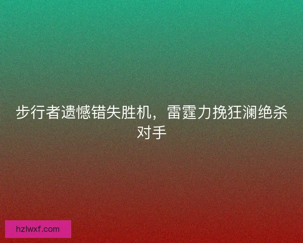 步行者遗憾错失胜机，雷霆力挽狂澜绝杀对手