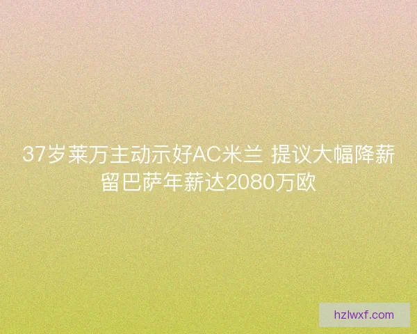 37岁莱万主动示好AC米兰 提议大幅降薪留巴萨年薪达2080万欧