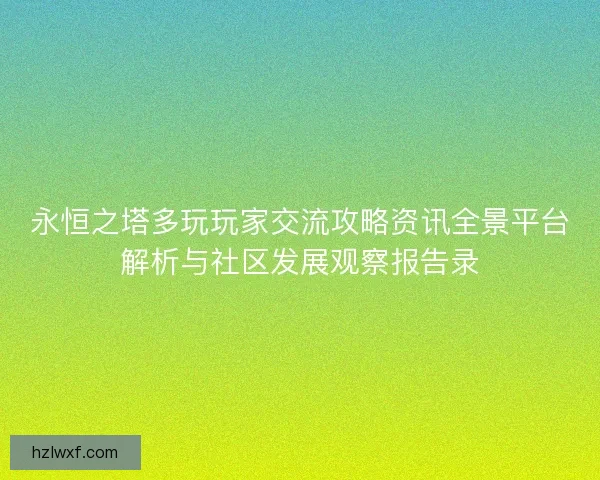 永恒之塔多玩玩家交流攻略资讯全景平台解析与社区发展观察报告录