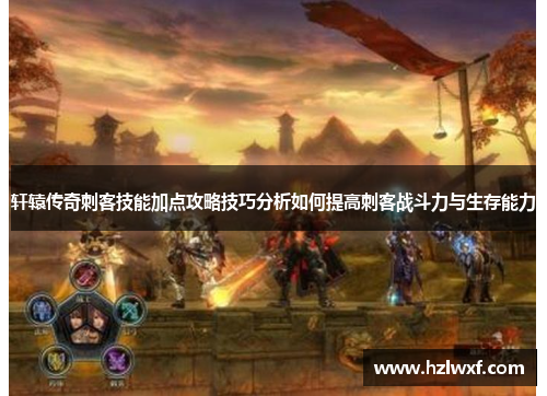 轩辕传奇刺客技能加点攻略技巧分析如何提高刺客战斗力与生存能力