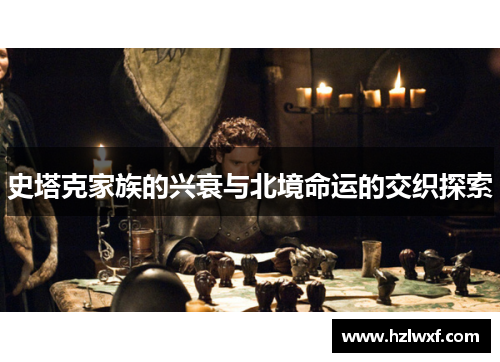 史塔克家族的兴衰与北境命运的交织探索