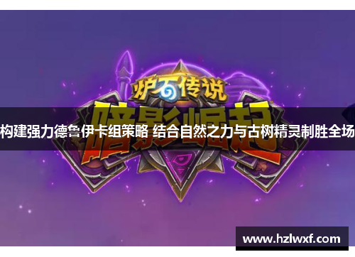 构建强力德鲁伊卡组策略 结合自然之力与古树精灵制胜全场