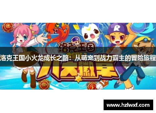 洛克王国小火龙成长之路：从萌宠到战力霸主的冒险旅程