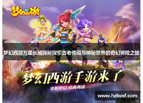 梦幻西游万里长城探秘探索古老传说与神秘世界的奇幻冒险之旅